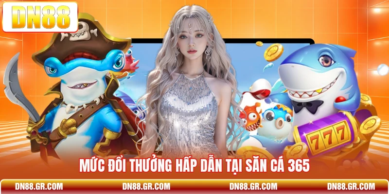 Mức đổi thưởng hấp dẫn tại Săn Cá 365