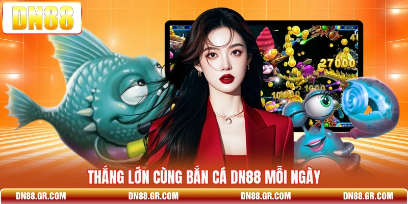 Thắng lớn cùng bắn cá Dn88 mỗi ngày