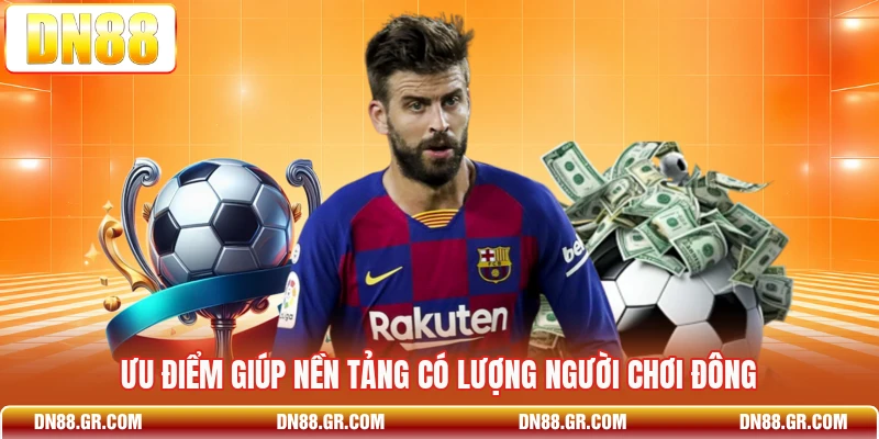 Ưu điểm giúp nền tảng có lượng người chơi đông