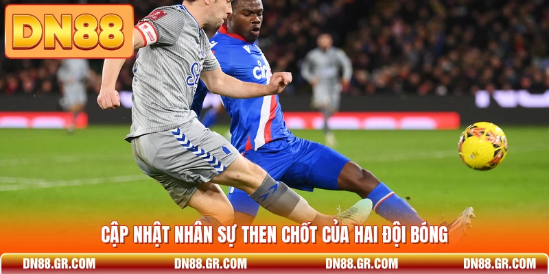 Cập nhật nhân sự then chốt của hai đội bóng