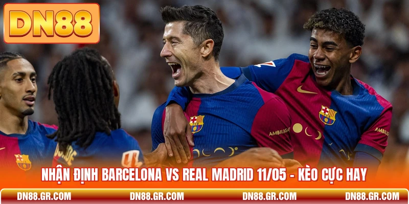 Nhận Định Barcelona Vs Real Madrid 11/05 - Kèo Cực Hay